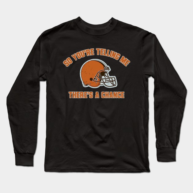 Cleveland Browns So You're Telling Me There's A Chance Long Sleeve T-Shirt by Bigfinz